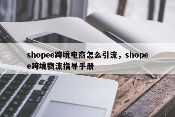 shopee跨境电商怎么引流，shopee跨境物流指导手册