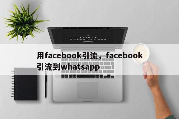 用facebook引流，facebook引流到whatsapp
