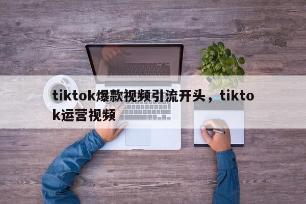 tiktok爆款视频引流开头，tiktok运营视频