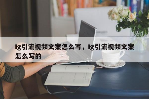 ig引流视频文案怎么写，ig引流视频文案怎么写的