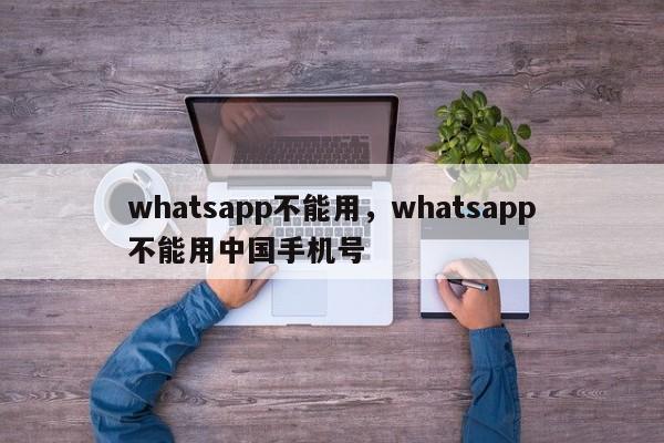 whatsapp不能用，whatsapp不能用中国手机号