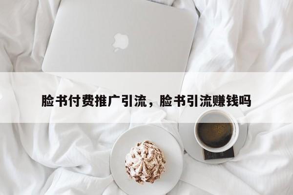 脸书付费推广引流，脸书引流赚钱吗