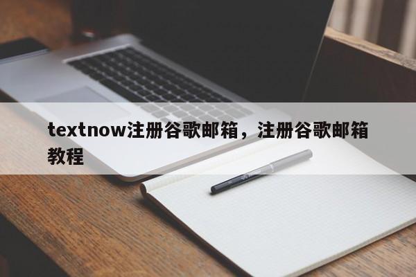 textnow注册谷歌邮箱，注册谷歌邮箱教程