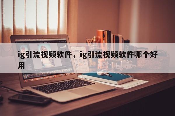 ig引流视频软件，ig引流视频软件哪个好用