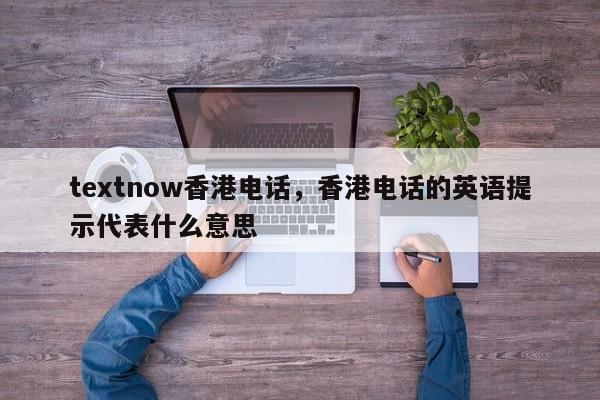 textnow香港电话，香港电话的英语提示代表什么意思