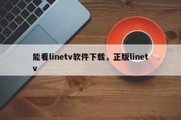 能看linetv软件下载，正版linetv