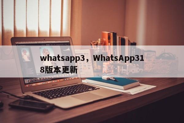 whatsapp3，WhatsApp318版本更新