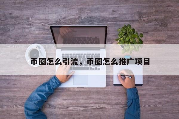 币圈怎么引流，币圈怎么推广项目