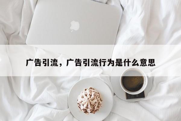 广告引流，广告引流行为是什么意思
