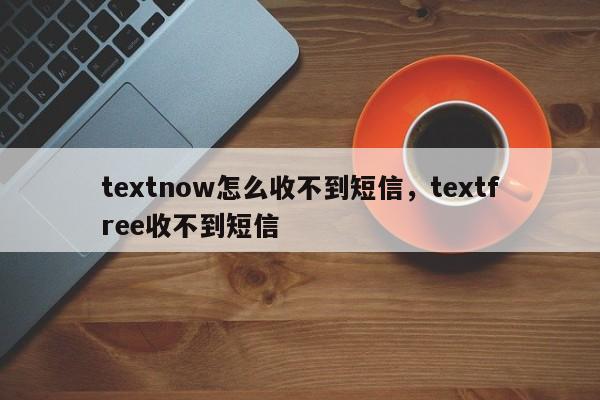 textnow怎么收不到短信，textfree收不到短信