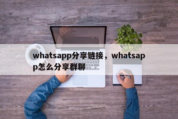 whatsapp分享链接，whatsapp怎么分享群聊