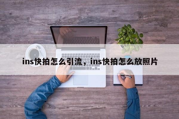 ins快拍怎么引流，ins快拍怎么放照片