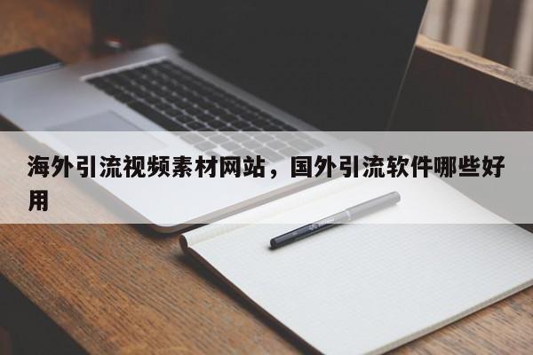 海外引流视频素材网站，国外引流软件哪些好用