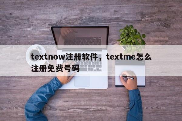 textnow注册软件，textme怎么注册免费号码