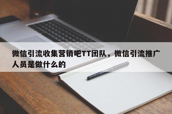 微信引流收集营销吧TT团队，微信引流推广人员是做什么的