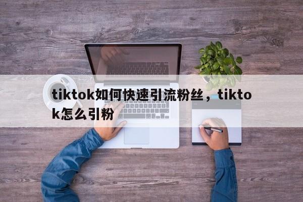 tiktok如何快速引流粉丝，tiktok怎么引粉