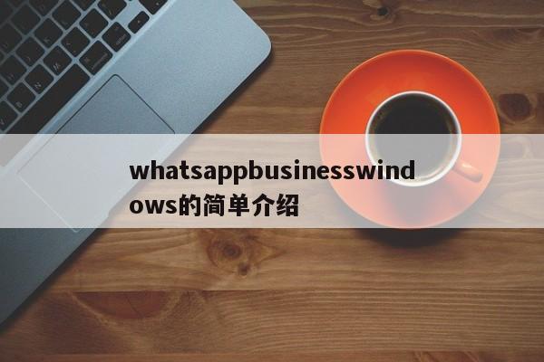 whatsappbusinesswindows的简单介绍