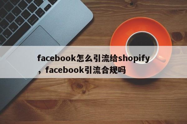 facebook怎么引流给shopify，facebook引流合规吗
