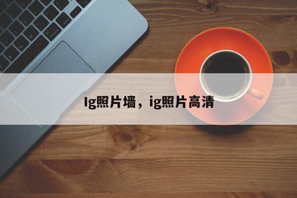 Ig照片墙，ig照片高清