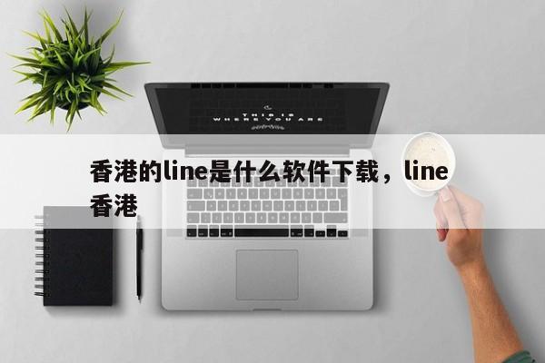 香港的line是什么软件下载，line 香港