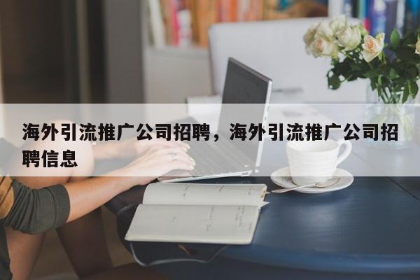 海外引流推广公司招聘，海外引流推广公司招聘信息