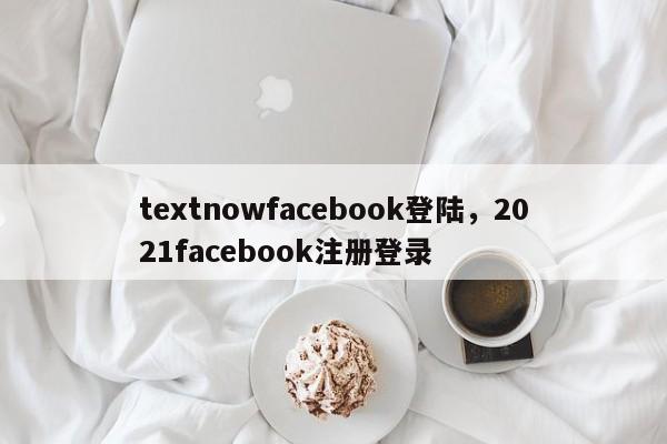 textnowfacebook登陆，2021facebook注册登录