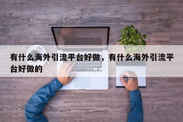 有什么海外引流平台好做，有什么海外引流平台好做的