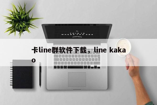 卡line群软件下载，line kakao