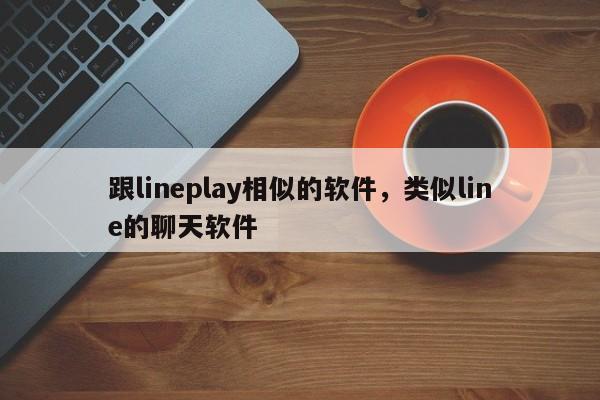 跟lineplay相似的软件，类似line的聊天软件