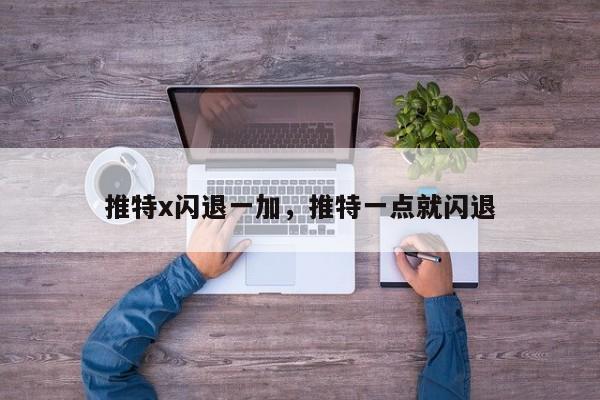 推特x闪退一加，推特一点就闪退
