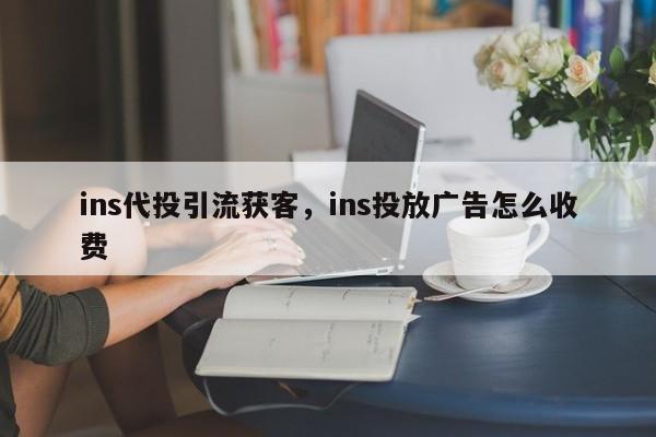 ins代投引流获客，ins投放广告怎么收费