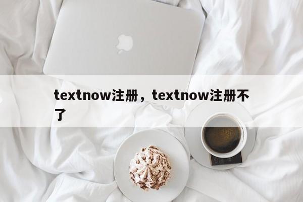 textnow注册，textnow注册不了