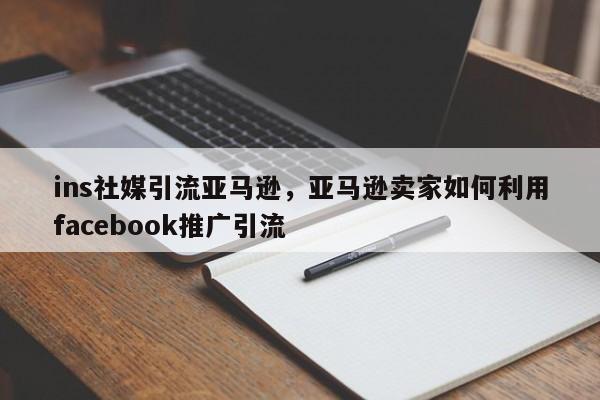 ins社媒引流亚马逊，亚马逊卖家如何利用facebook推广引流