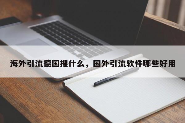 海外引流德国搜什么，国外引流软件哪些好用
