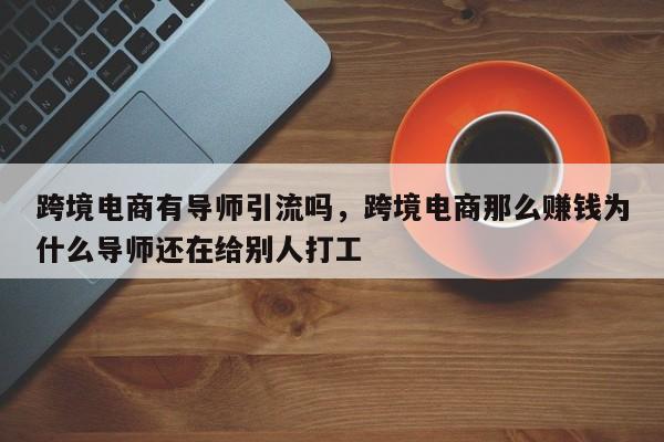 跨境电商有导师引流吗，跨境电商那么赚钱为什么导师还在给别人打工