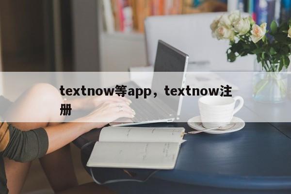 textnow等app，textnow注册