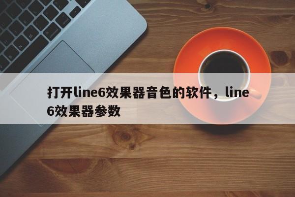 打开line6效果器音色的软件，line6效果器参数
