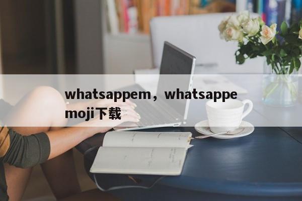 whatsappem，whatsappemoji下载