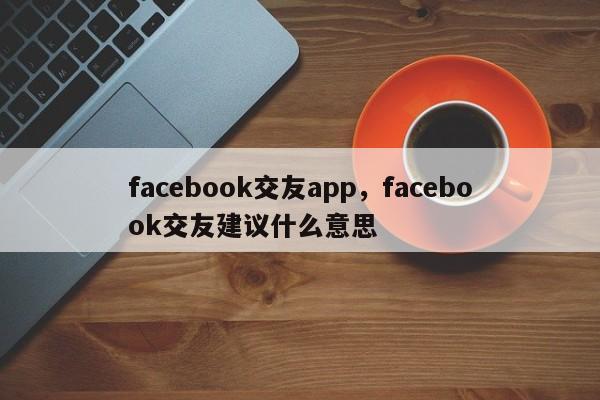 facebook交友app，facebook交友建议什么意思