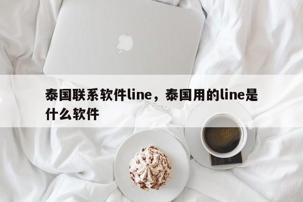泰国联系软件line，泰国用的line是什么软件