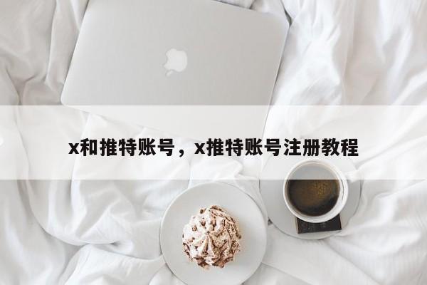 x和推特账号，x推特账号注册教程