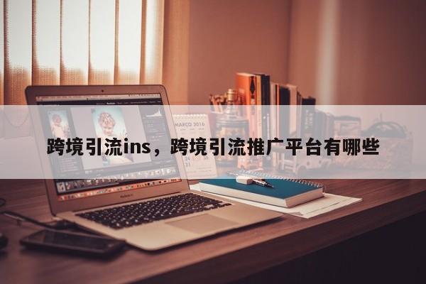 跨境引流ins，跨境引流推广平台有哪些