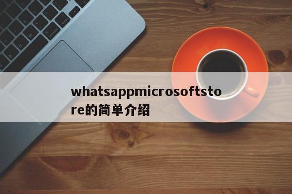 whatsappmicrosoftstore的简单介绍