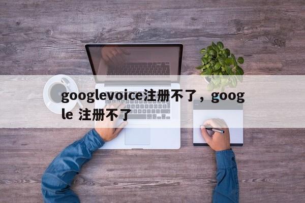 googlevoice注册不了,google 注册不了