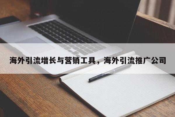 海外引流增长与营销工具，海外引流推广公司