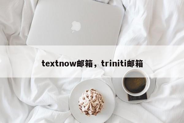 textnow邮箱，triniti邮箱