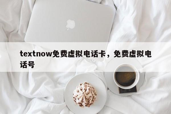 textnow免费虚拟电话卡，免费虚拟电话号