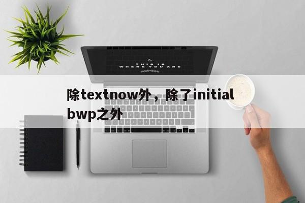 除textnow外，除了initial bwp之外