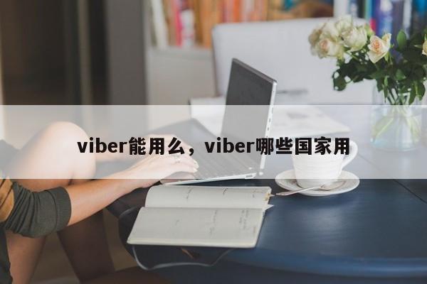 viber能用么,viber哪些国家用