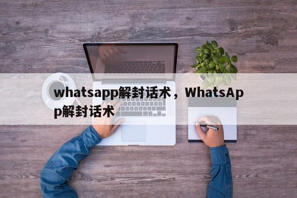 whatsapp解封话术，WhatsApp解封话术